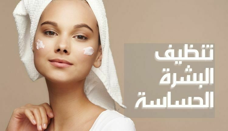 تنظيف البشرة الحساسة،Clean sensitive skin