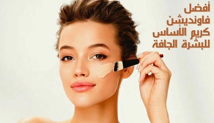 أفضل فاونديشن كريم الأساس للبشرة الجافة