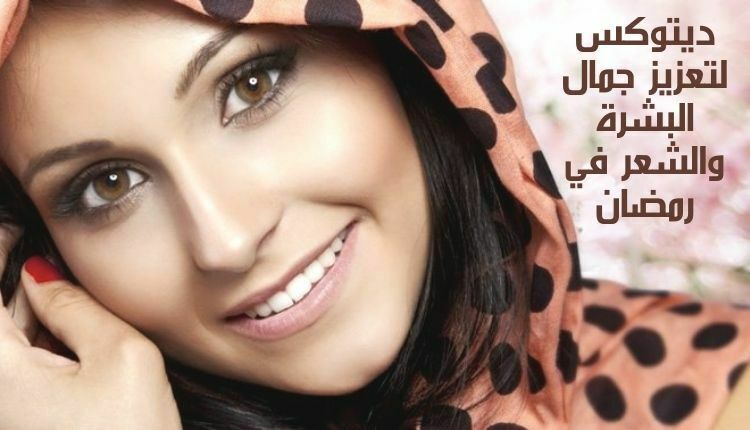 ‏ديتوكس لتعزيز جمال البشرة والشعر في رمضان‏ Detox to enhance the beauty of skin and hair in Ramadan