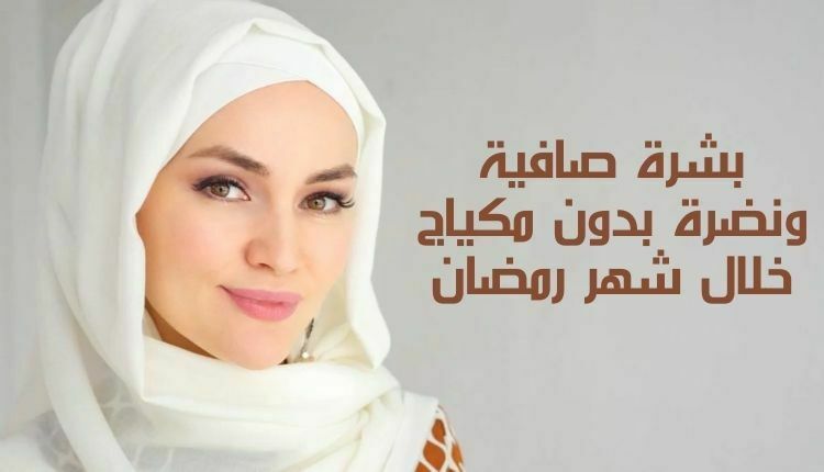 بشرة صافية ونضرة بدون مكياج خلال شهر رمضان Get clear and fresh skin without makeup during the month of Ramadan