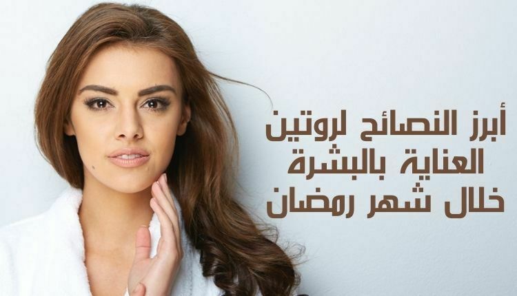 أبرز النصائح لروتين العناية بالبشرة خلال شهر رمضان Top tips for your skincare routine during Ramadan